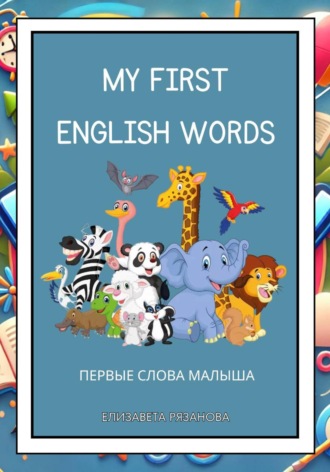 Елизавета Викторовна Рязанова. My First English Words. Первые английские слова для малышей 2–6 лет