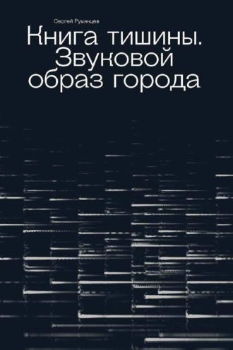 Сергей Румянцев. Книга тишины. Звуковой образ города