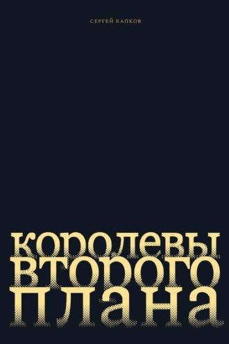 Сергей Капков. Королевы второго плана