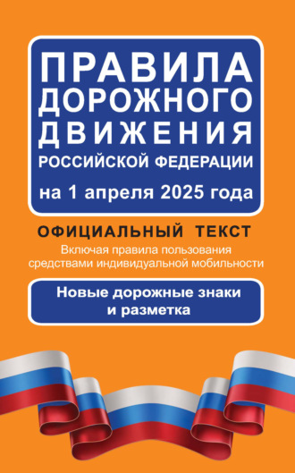 . Правила дорожного движения Российской Федерации на 1 апреля 2025 года. Официальный текст. Включая правила пользования средствами индивидуальной мобильности. Новые дорожные знаки и разметка