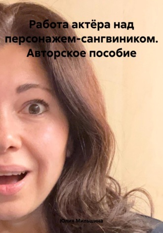 Юлия Мильшина. Работа актёра над персонажем-сангвиником. Авторское пособие