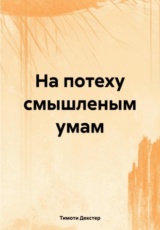 Тимоти Декстер. На потеху смышленым умам