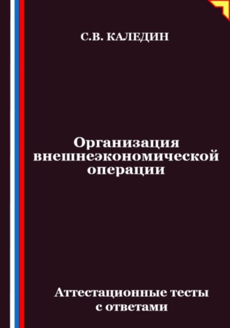 Сергей Каледин. Организация внешнеэкономической операции. Аттестационные тесты с ответами