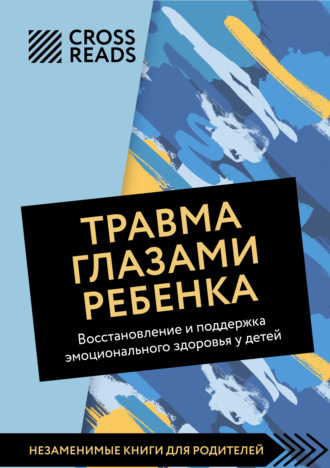 Саммари книги «Травма глазами ребенка. Восстановление и поддержка эмоционального здоровья у детей». 
