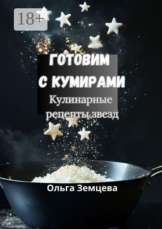 Ольга Земцова. Готовим с кумирами. Кулинарные рецепты звезд