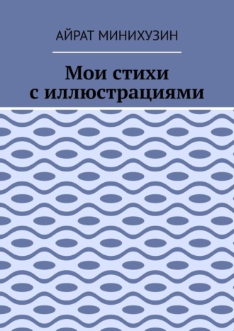 Айрат Минихузин. Мои стихи с иллюстрациями