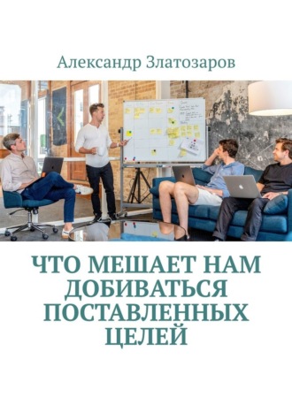 Александр Златозаров. Что мешает нам добиваться поставленных целей