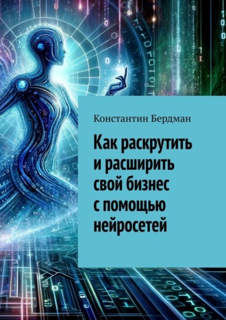 Константин Бердман. Как раскрутить и расширить свой бизнес с помощью нейросетей
