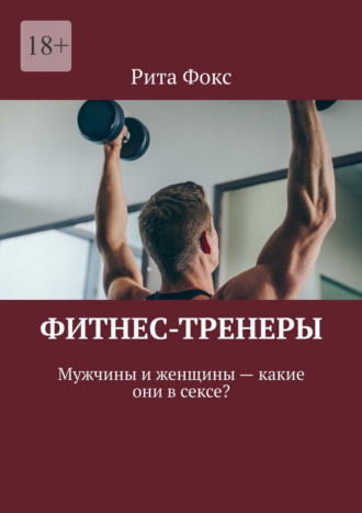 Рита Фокс. Фитнес-тренеры. Мужчины и женщины – какие они в сексе?