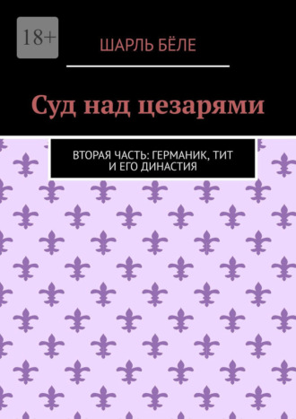 Суд над цезарями. Вторая часть: Германик, Тит и его династия. 
