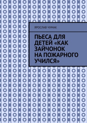 Ярослав Чумак. Пьеса для детей «Как зайчонок на пожарного учился»