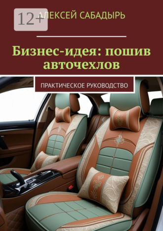Бизнес-идея: пошив авточехлов. Практическое руководство. 