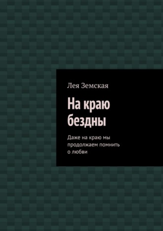 Лея Земская. На краю бездны. Даже на краю мы продолжаем помнить о любви