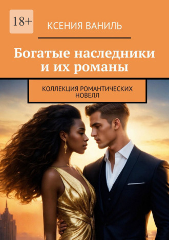 Ксения Ваниль. Богатые наследники и их романы. Коллекция романтических новелл