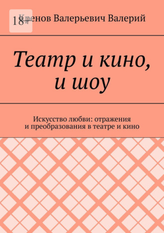 Кренов Валерьевич Валерий. Театр и кино, и шоу. Искусство любви: отражения и преобразования в театре и кино