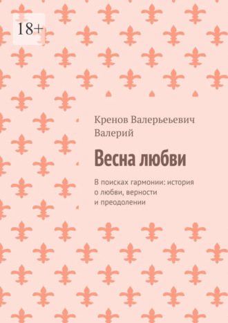 Кренов Валерьеьевич Валерий. Весна любви. В поисках гармонии: история о любви, верности и преодолении
