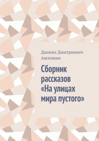 Даниил Дмитриевич Авсенкин. Сборник рассказов «На улицах мира пустого»