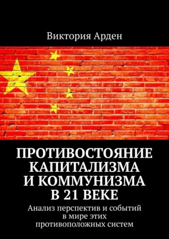 Виктория Арден. Противостояние капитализма и коммунизма в 21 веке. Анализ перспектив и событий в мире этих противоположных систем