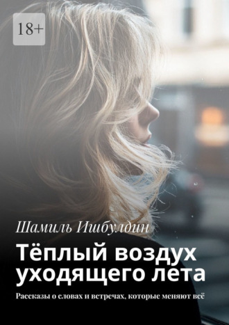 Шамиль Ишбулдин. Тёплый воздух уходящего лета. Рассказы о словах и встречах, которые меняют всё