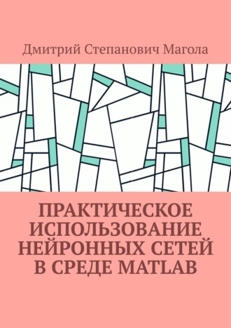 Дмитрий Степанович Магола. Практическое использование нейронных сетей в Среде Matlab