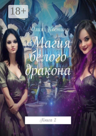 Юлия Костина. Магия белого дракона. Книга 2