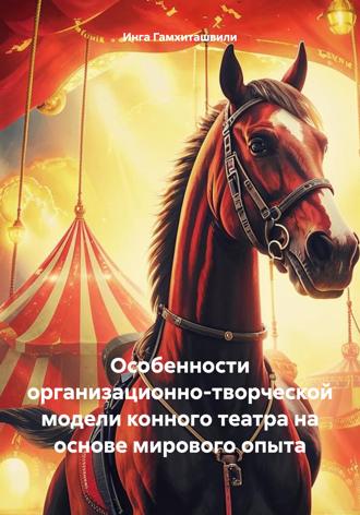 Особенности организационно-творческой модели конного театра на основе мирового опыта. Инга Гамхиташвили