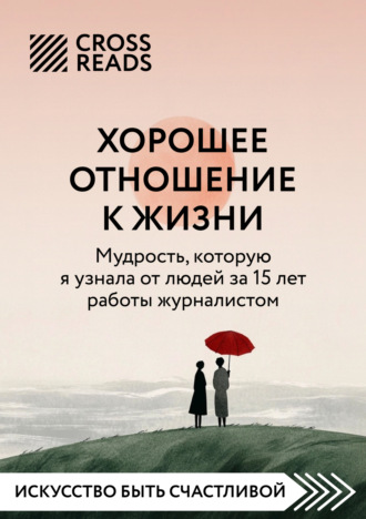 Саммари книги «Хорошее отношение к жизни: мудрость, которую я узнала от людей за 15 лет работы журналистом». 