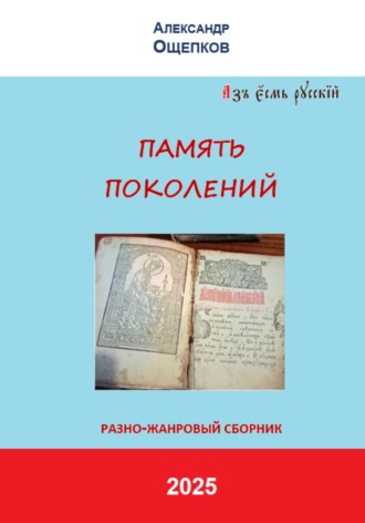 Александр Юрьевич Ощепков. ПАМЯТЬ ПОКОЛЕНИЙ. Разножанровый сборник