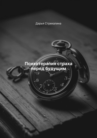 Дарья Владимировна Стрекалина. Психотерапия страха перед будущим