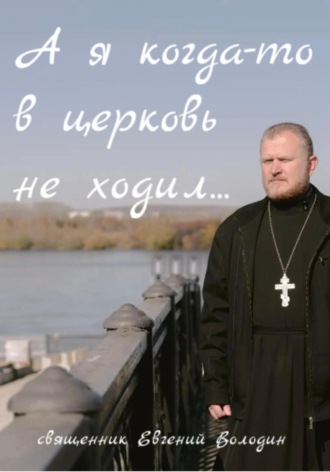 Евгений Владимирович Володин. А я когда-то в церковь не ходил…