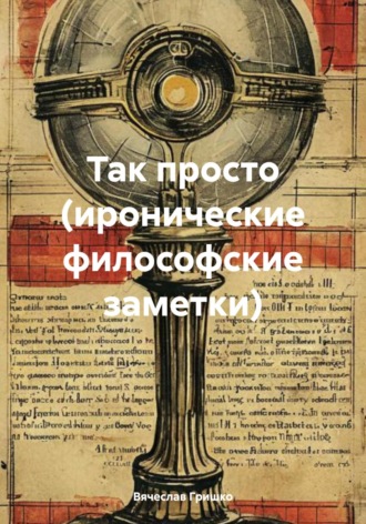 Вячеслав Гришко. Так просто (иронические философские заметки)