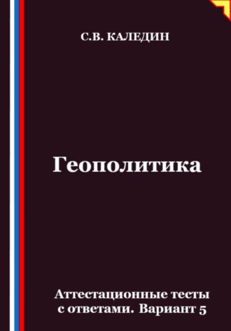 Сергей Каледин. Геополитика. Аттестационные тесты с ответами. Вариант 5