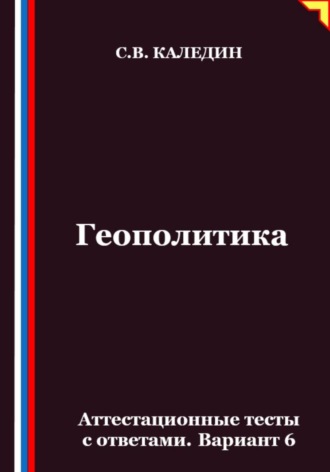 Сергей Каледин. Геополитика. Аттестационные тесты с ответами. Вариант 6