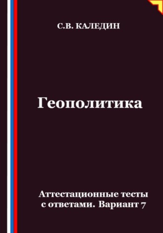 Сергей Каледин. Геополитика. Аттестационные тесты с ответами. Вариант 7