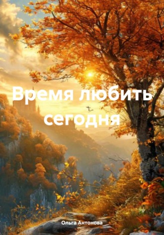 Ольга Николаевна Антонова. Время любить сегодня