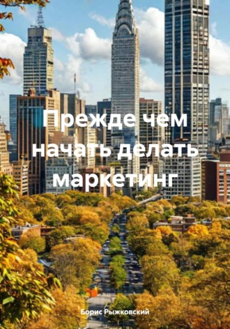 Прежде чем начать делать маркетинг. Борис Рыжковский