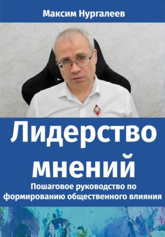 Максим Нургалеев. Лидерство мнений: Пошаговое руководство по формированию общественного влияния