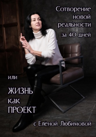 Елена Любимова. Сотворение новой реальности за 40 дней или Жизнь как Проект с Еленой Любимовой