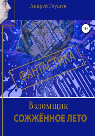 Андрей Михайлович Глущук. Взломщик. Сожженное лето