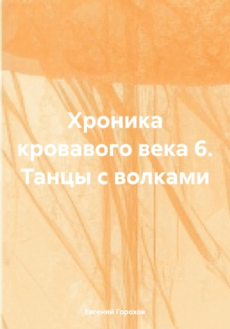 Евгений Петрович Горохов. Хроника кровавого века 6. Танцы с волками