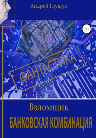 Андрей Михайлович Глущук. Взломщик. Банковская комбинация