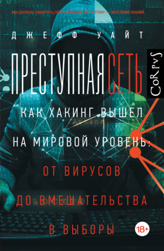 Джефф Уайт. Преступная сеть. Как хакинг вышел на мировой уровень: от вирусов до вмешательства в выборы