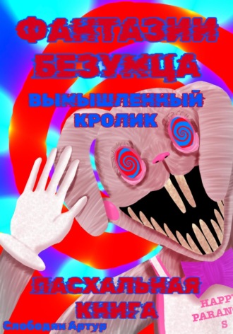 Артур Слободян. Фантазии Безумца. Вымышленный Кролик