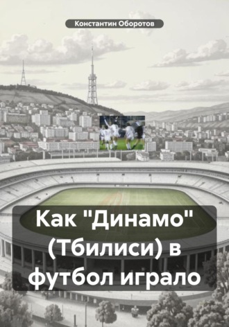 Константин Оборотов. Как «Динамо» (Тбилиси) в футбол играло