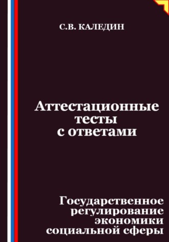 Сергей Каледин. Аттестационные тесты с ответами. Государственное регулирование экономики социальной сферы
