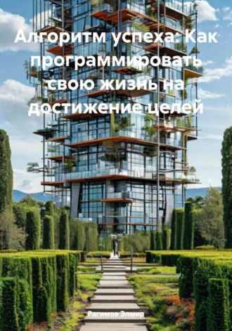 Алгоритм успеха: Как программировать свою жизнь на достижение целей. Рагимов Элмир