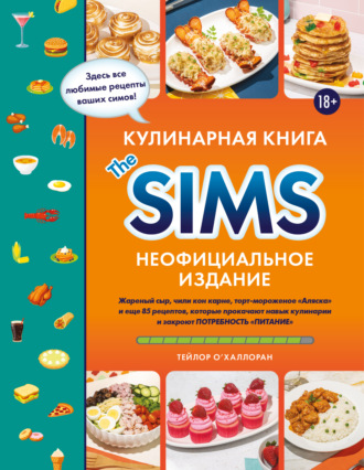 Тейлор О’Халлоран. Кулинарная книга The Sims. Неофициальное издание. Жареный сыр, чили кон карне, торт-мороженое «Аляска» и еще 85 рецептов, которые прокачают навык кулинарии и закроют потребность «Питание»