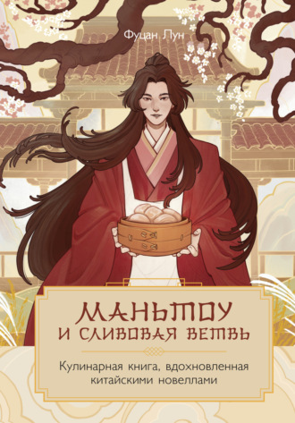 Маньтоу и сливовая ветвь. Кулинарная книга, вдохновленная китайскими новеллами. Фуцан Лун