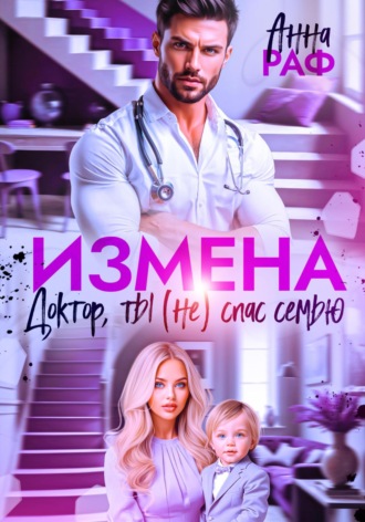 Анна Раф. Измена. Доктор, ты (не) спас семью