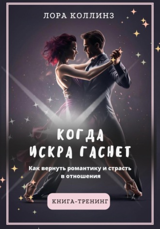 Когда искра гаснет. Как вернуть романтику и страсть в отношения. 